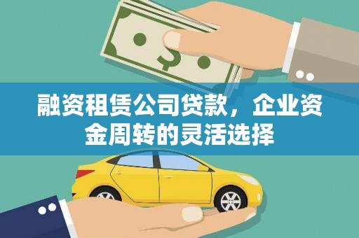 柳营融资租赁公司贷款，企业资金周转的灵活选择