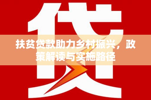 柳营扶贫贷款助力乡村振兴，政策解读与实施路径