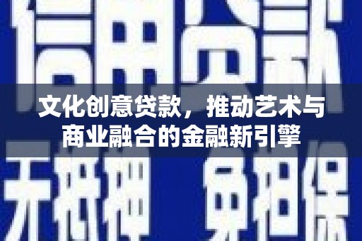 柳营文化创意贷款，推动艺术与商业融合的金融新引擎