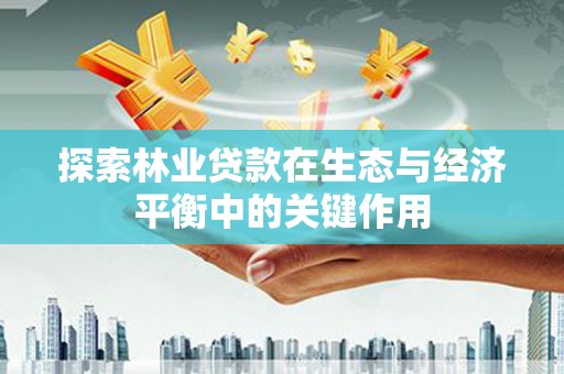 柳营探索林业贷款在生态与经济平衡中的关键作用