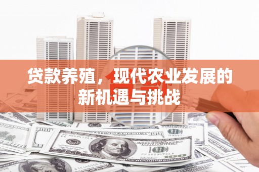 柳营贷款养殖，现代农业发展的新机遇与挑战