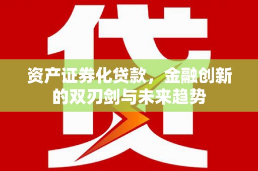 柳营资产证券化贷款，金融创新的双刃剑与未来趋势