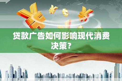 柳营贷款广告如何影响现代消费决策？