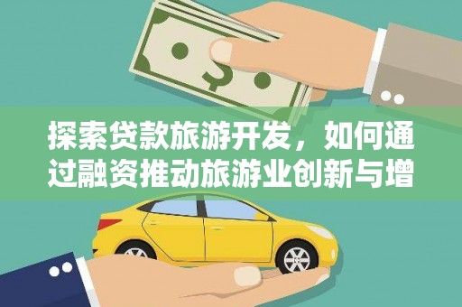 柳营探索贷款旅游开发，如何通过融资推动旅游业创新与增长