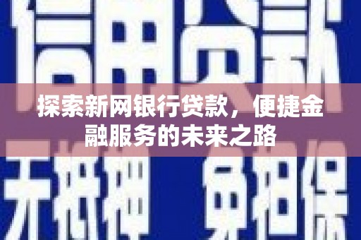 柳营探索新网银行贷款，便捷金融服务的未来之路