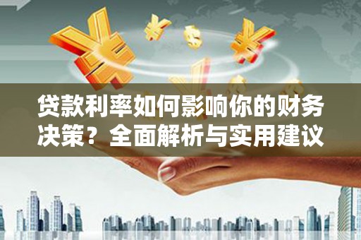 柳营贷款利率如何影响你的财务决策？全面解析与实用建议
