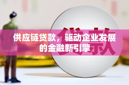 柳营供应链贷款，驱动企业发展的金融新引擎