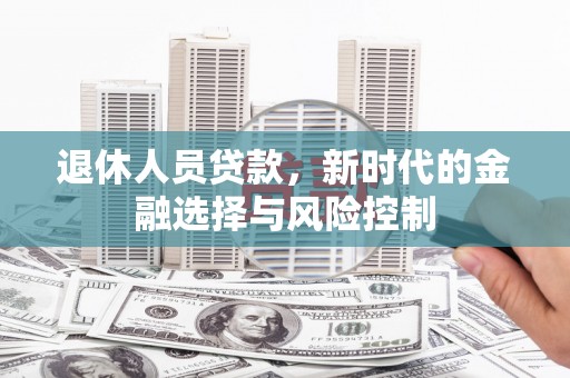 柳营退休人员贷款，新时代的金融选择与风险控制
