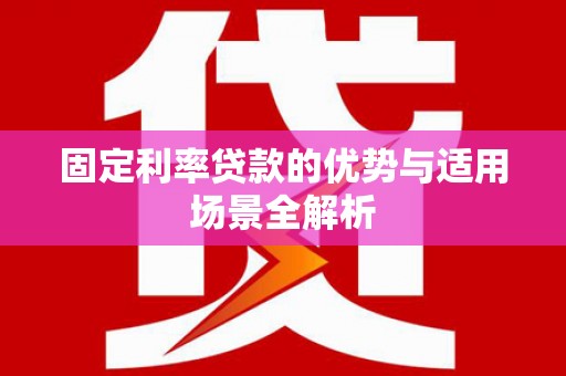 柳营固定利率贷款的优势与适用场景全解析