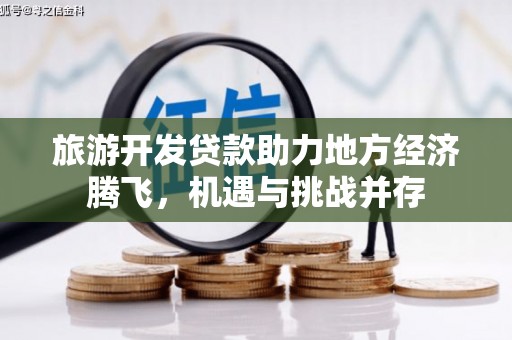 柳营旅游开发贷款助力地方经济腾飞，机遇与挑战并存