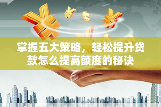 柳营掌握五大策略，轻松提升贷款怎么提高额度的秘诀