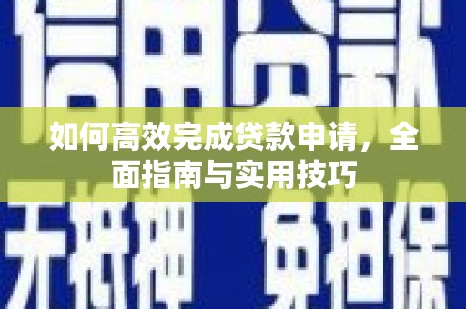 柳营如何高效完成贷款申请，全面指南与实用技巧