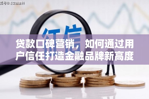 柳营贷款口碑营销，如何通过用户信任打造金融品牌新高度