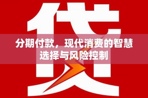 柳营分期付款，现代消费的智慧选择与风险控制