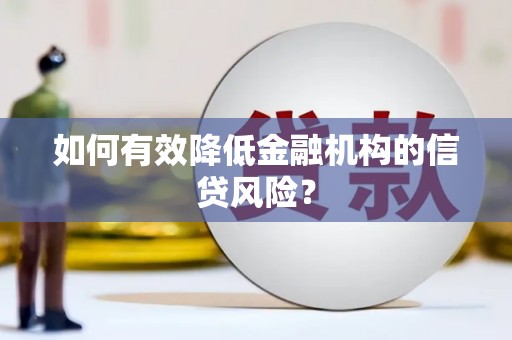 柳营如何有效降低金融机构的信贷风险？