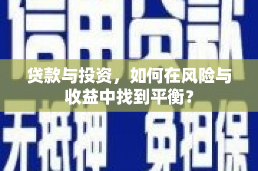 柳营贷款与投资，如何在风险与收益中找到平衡？
