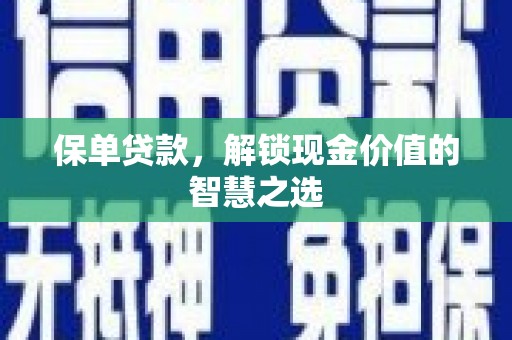 柳营保单贷款，解锁现金价值的智慧之选