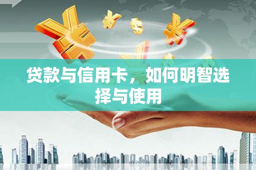 柳营贷款与信用卡，如何明智选择与使用