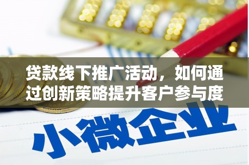 柳营贷款线下推广活动，如何通过创新策略提升客户参与度