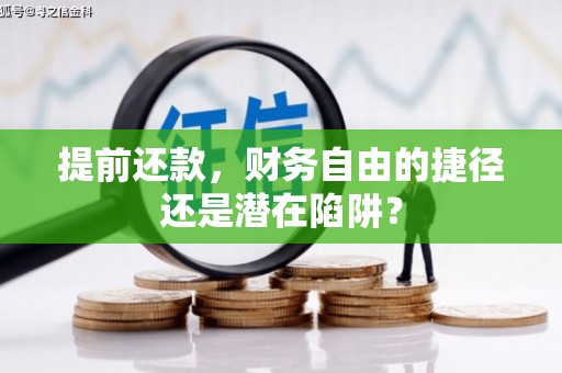 柳营提前还款，财务自由的捷径还是潜在陷阱？
