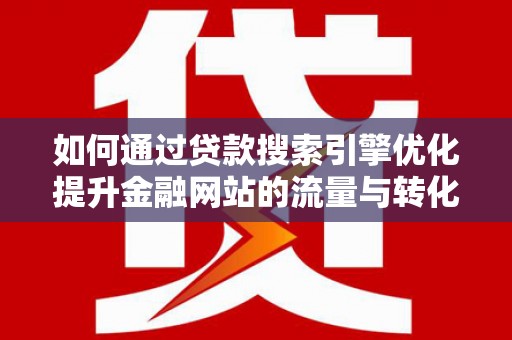 柳营如何通过贷款搜索引擎优化提升金融网站的流量与转化率