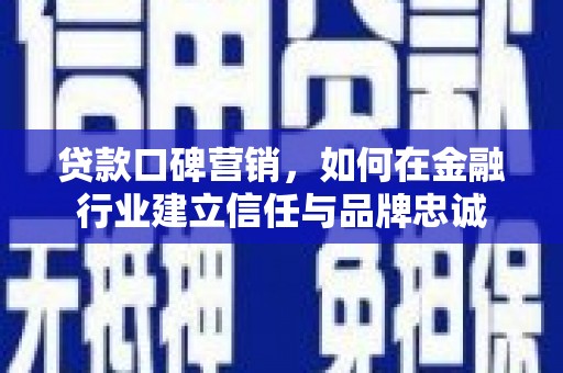 柳营贷款口碑营销，如何在金融行业建立信任与品牌忠诚