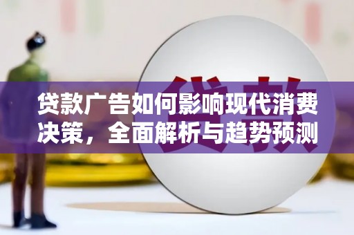 柳营贷款广告如何影响现代消费决策，全面解析与趋势预测