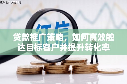 柳营贷款推广策略，如何高效触达目标客户并提升转化率
