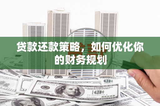 柳营贷款还款策略，如何优化你的财务规划