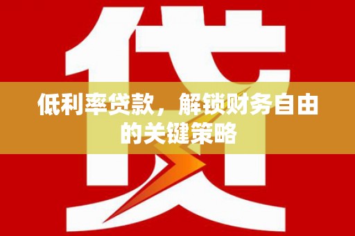 柳营低利率贷款，解锁财务自由的关键策略