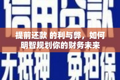 柳营提前还款 的利与弊，如何明智规划你的财务未来