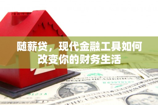 柳营随薪贷，现代金融工具如何改变你的财务生活