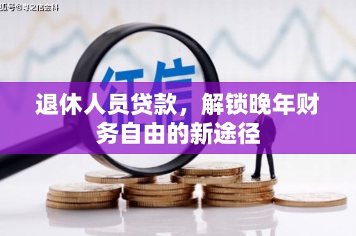 柳营退休人员贷款，解锁晚年财务自由的新途径
