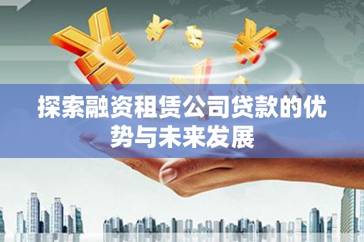 柳营探索融资租赁公司贷款的优势与未来发展
