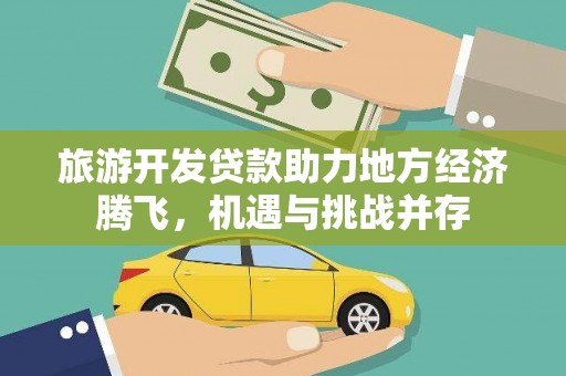 柳营旅游开发贷款助力地方经济腾飞，机遇与挑战并存