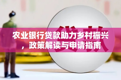 柳营农业银行贷款助力乡村振兴，政策解读与申请指南