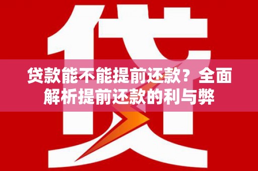 柳营贷款能不能提前还款？全面解析提前还款的利与弊