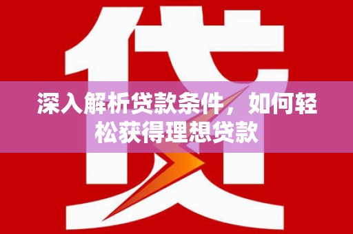 柳营深入解析贷款条件，如何轻松获得理想贷款