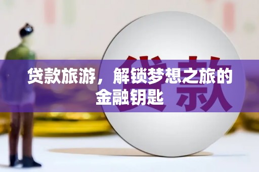 柳营贷款旅游，解锁梦想之旅的金融钥匙