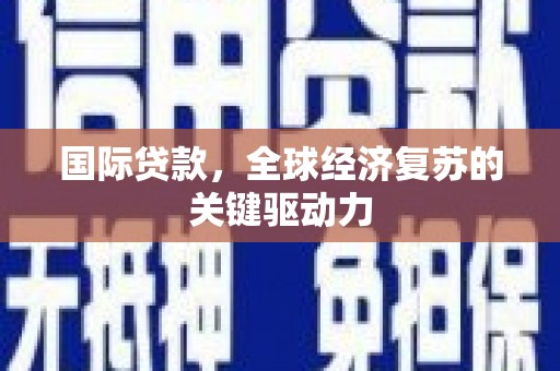 柳营国际贷款，全球经济复苏的关键驱动力