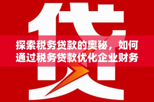 柳营探索税务贷款的奥秘，如何通过税务贷款优化企业财务