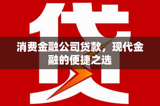 柳营消费金融公司贷款，现代金融的便捷之选