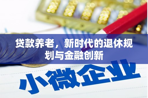 柳营贷款养老，新时代的退休规划与金融创新