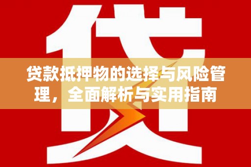 柳营贷款抵押物的选择与风险管理，全面解析与实用指南