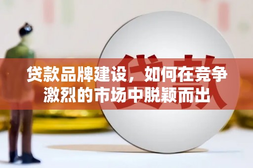 柳营贷款品牌建设，如何在竞争激烈的市场中脱颖而出