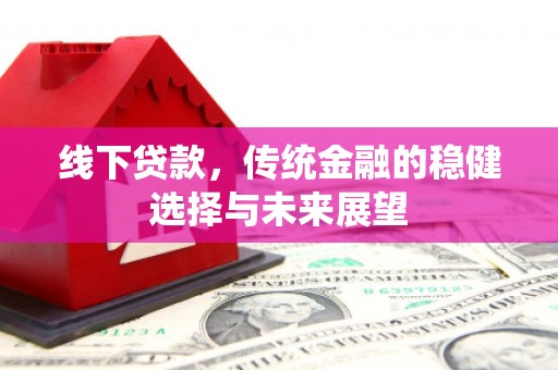 柳营线下贷款，传统金融的稳健选择与未来展望