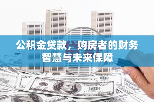 柳营公积金贷款，购房者的财务智慧与未来保障