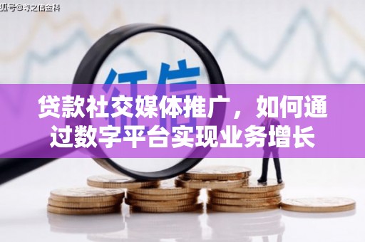 柳营贷款社交媒体推广，如何通过数字平台实现业务增长
