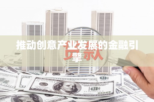 柳营推动创意产业发展的金融引擎