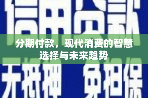 柳营分期付款，现代消费的智慧选择与未来趋势